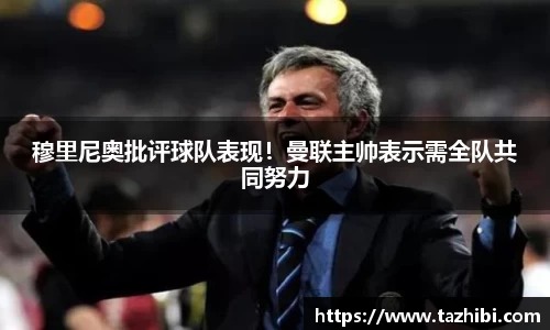 穆里尼奥批评球队表现！曼联主帅表示需全队共同努力