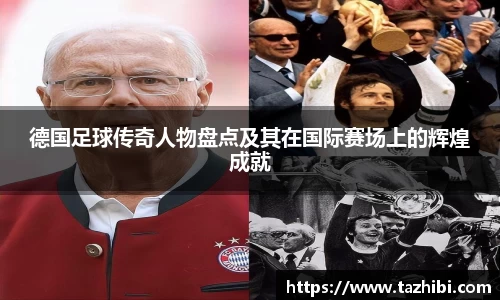 德国足球传奇人物盘点及其在国际赛场上的辉煌成就
