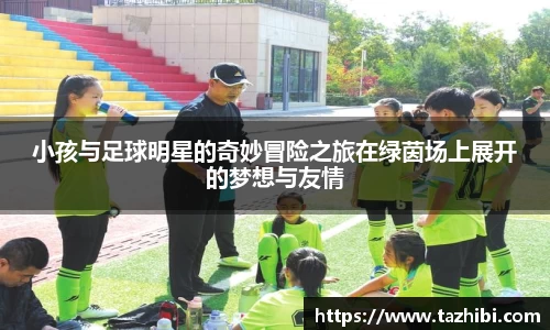 小孩与足球明星的奇妙冒险之旅在绿茵场上展开的梦想与友情