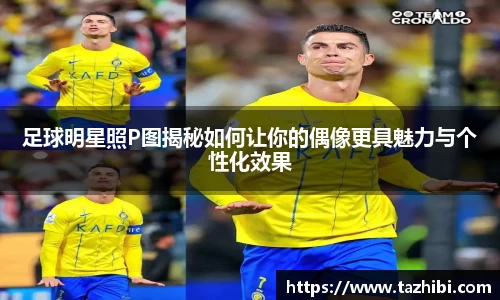 足球明星照P图揭秘如何让你的偶像更具魅力与个性化效果